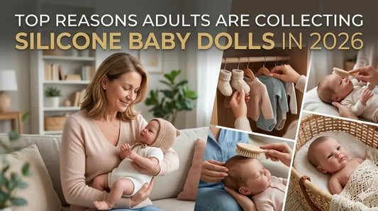 Top Reasons Adults Are Collecting Silicone Baby Dolls in 2026